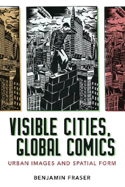 Visible Cities, Global Comics: Urban Images and Spatial Form by Benjamin Fraser