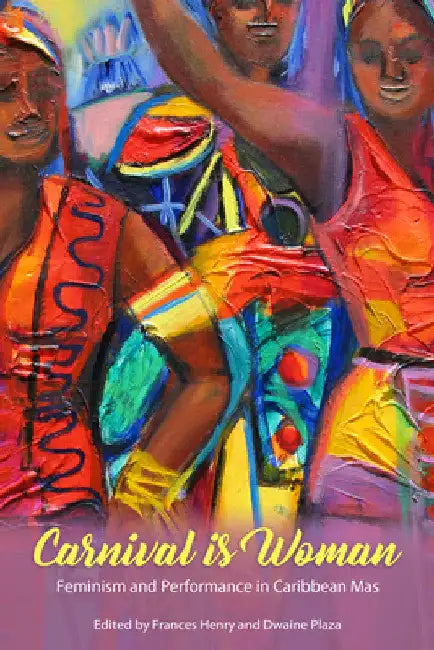 Carnival Is Woman: Feminism and Performance in Caribbean Mas by Frances Henry