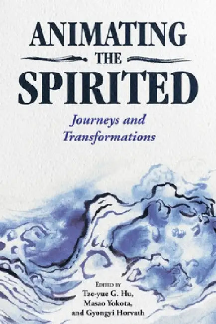 Animating the Spirited: Journeys and Transformations by Tze-Yue G. Hu