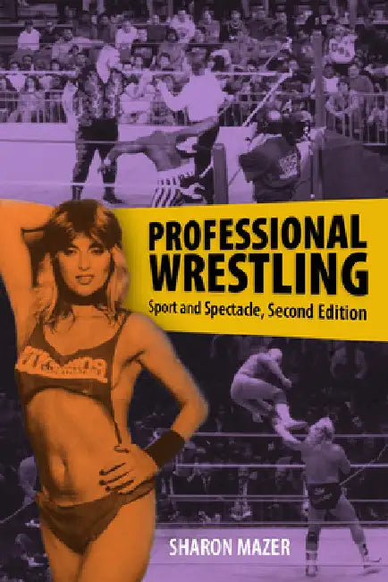 Professional Wrestling: Sport and Spectacle, Second Edition by Sharon Mazer