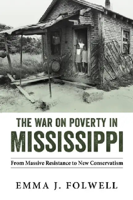 War on Poverty in Mississippi: From Massive Resistance to New Conservatism by Emma J. Folwell