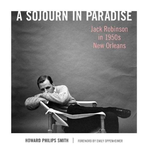 A Sojourn in Paradise: Jack Robinson in 1950s New Orleans by Howard Philips Smith, Emily Oppenheimer