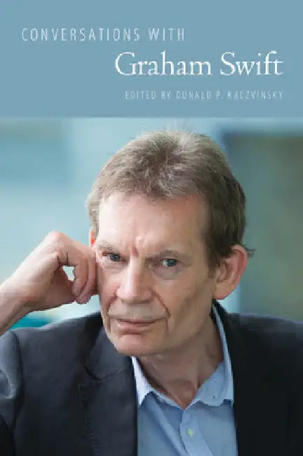 Conversations with Graham Swift by Donald P. Kaczvinsky