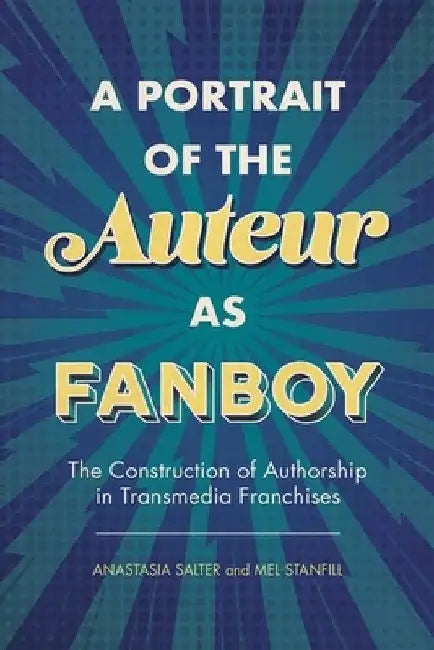 Portrait of the Auteur as Fanboy: The Construction of Authorship in Transmedia Franchises by Anastasia Salter