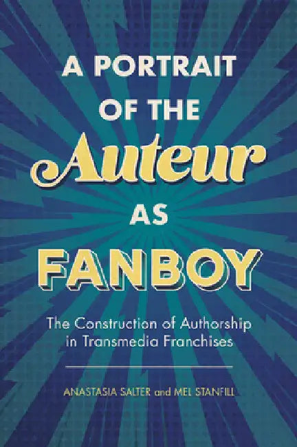 Portrait of the Auteur as Fanboy: The Construction of Authorship in Transmedia Franchises by Anastasia Salter
