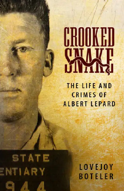 Crooked Snake: The Life and Crimes of Albert Lepard by Lovejoy Boteler