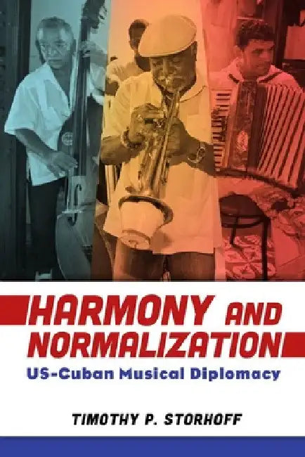 Harmony and Normalization: Us-Cuban Musical Diplomacy by Timothy P. Storhoff