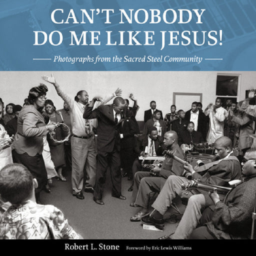Can't Nobody Do Me Like Jesus!: Photographs from the Sacred Steel Community by Robert L. Stone, Eric Lewis Williams