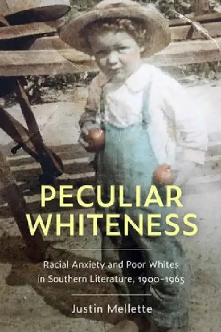 Peculiar Whiteness: Racial Anxiety and Poor Whites in Southern Literature, 1900-1965 by Justin Mellette