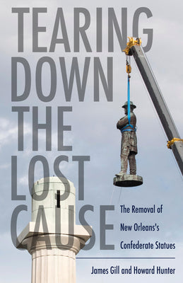 Tearing Down the Lost Cause: The Removal of New Orleans's Confederate Statues by James Gill