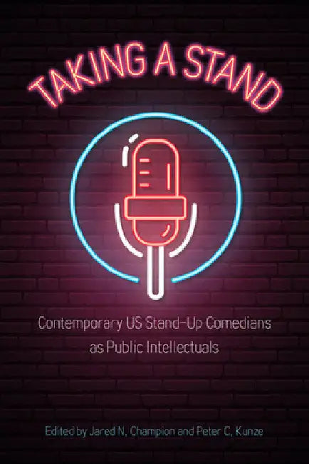 Taking a Stand: Contemporary Us Stand-Up Comedians as Public Intellectuals by Jared N. Champion