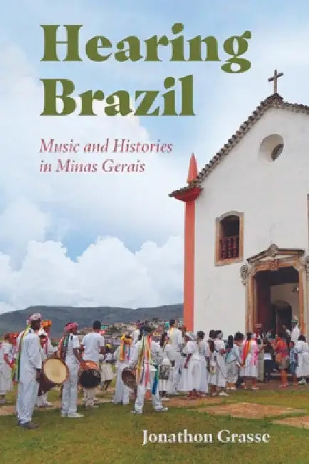Hearing Brazil: Music and Histories in Minas Gerais (Hardback) by Jonathon Grasse