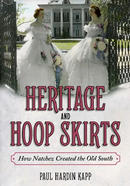 Heritage and Hoop Skirts: How Natchez Created the Old South by Paul Hardin Kapp