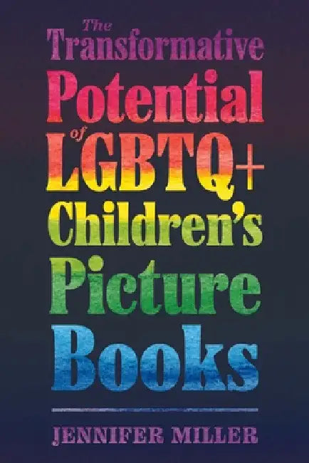 Transformative Potential of LGBTQ+ Children's Picture Books by Jennifer Miller