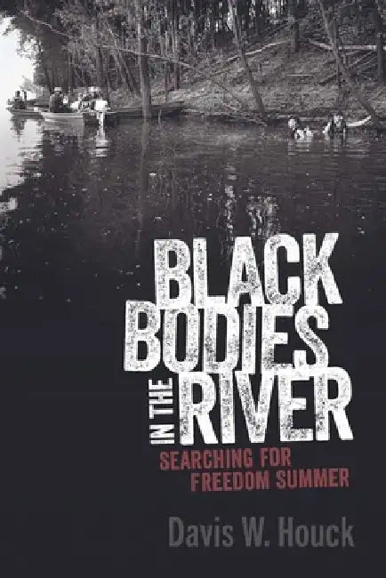 Black Bodies in the River: Searching for Freedom Summer by Davis W. Houck