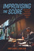 Improvising the Score: Rethinking Modern Film Music Through Jazz by Gretchen L. Carlson