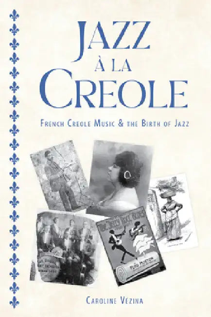 Jazz À La Creole: French Creole Music and the Birth of Jazz by Caroline Vézina