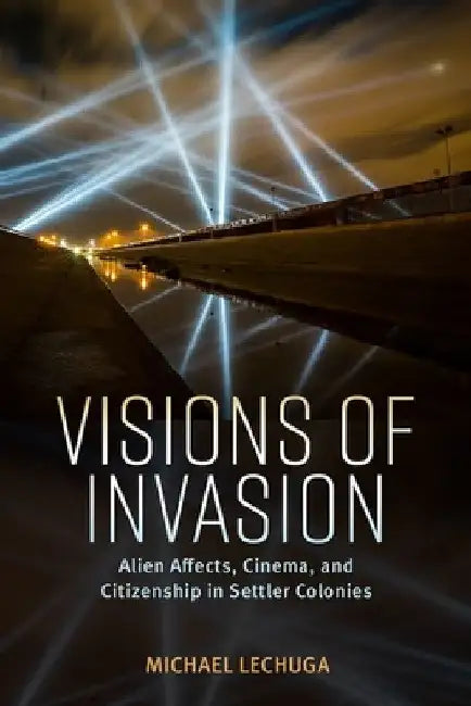 Visions of Invasion: Alien Affects, Cinema, and Citizenship in Settler Colonies (Hardback) by Michael Lechuga