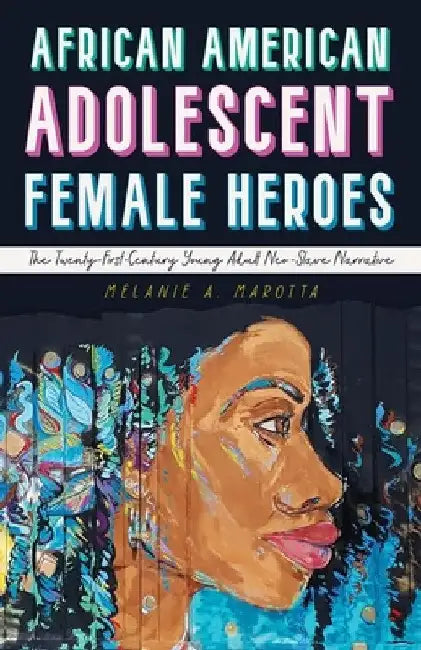 African American Adolescent Female Heroes: The Twenty-First-Century Young Adult Neo-Slave Narrative by Melanie A. Marotta
