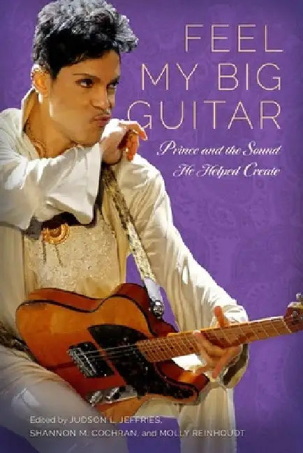 Feel My Big Guitar: Prince and the Sound He Helped Create by Judson L. Jeffries