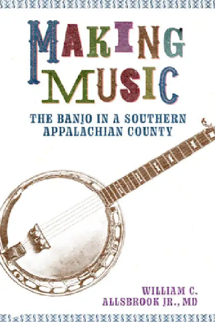 Making Music: The Banjo in a Southern Appalachian County by William C. Allsbrook