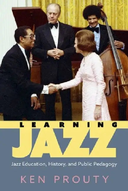 Learning Jazz: Jazz Education, History, and Public Pedagogy (Hardback) by Ken Prouty