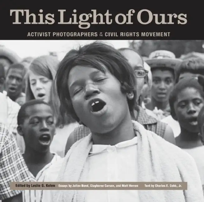 This Light of Ours: Activist Photographers of the Civil Rights Movement by Leslie G. Kelen, Julian Bond, Clayborne Carson