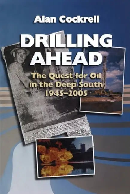 Drilling Ahead: The Quest for Oil in the Deep South, 1945-2005 by Alan Cockrell
