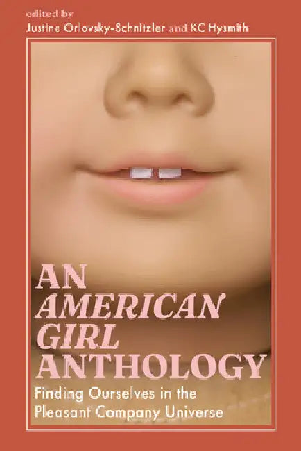 An American Girl Anthology: Finding Ourselves in the Pleasant Company Universe by Justine Orlovsky-Schnitzler