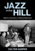 Jazz in the Hill: Nightlife and Narratives of a Pittsburgh Neighborhood by Colter Harper