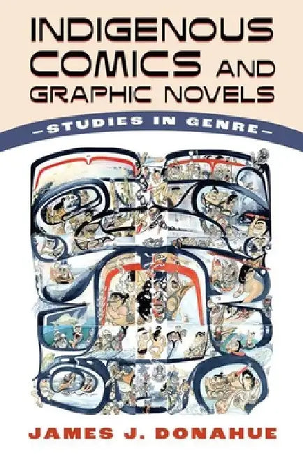 Indigenous Comics and Graphic Novels: Studies in Genre by James J. Donahue