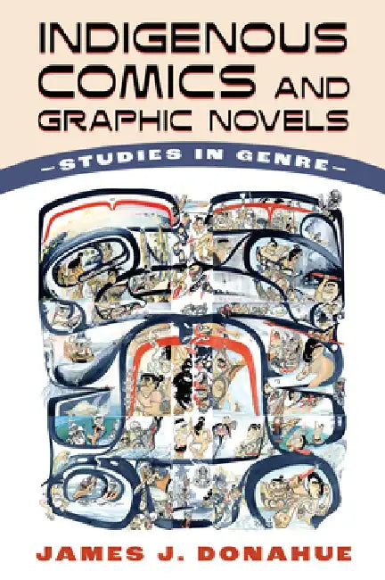 Indigenous Comics and Graphic Novels: Studies in Genre by James J. Donahue