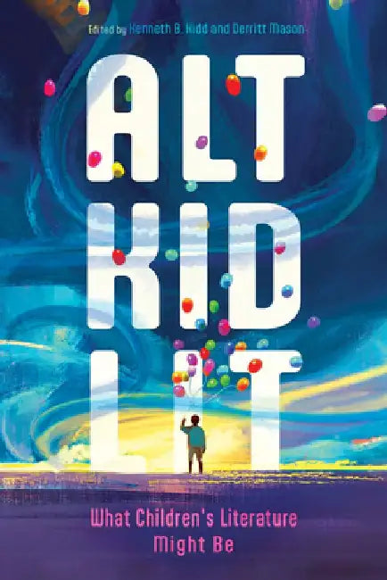 Alt Kid Lit: What Children's Literature Might Be by Kenneth B. Kidd