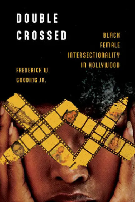 Double Crossed: Black Female Intersectionality in Hollywood by Frederick W. Gooding