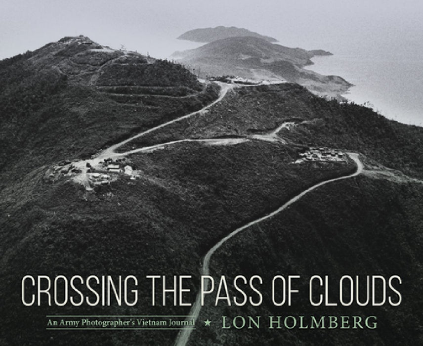 Crossing the Pass of Clouds: An Army Photographer's Vietnam Journal by Lon Holmberg