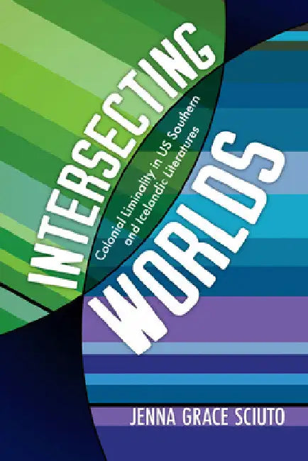 Intersecting Worlds: Colonial Liminality in Us Southern and Icelandic Literatures by Jenna Grace Sciuto