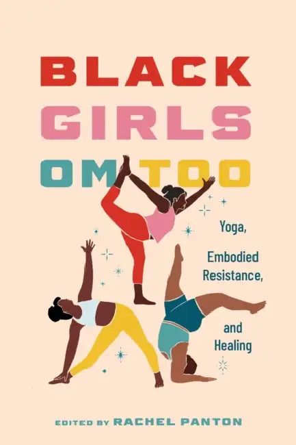 Black Girls Om Too: Yoga, Embodied Resistance, and Healing by Rachel Panton