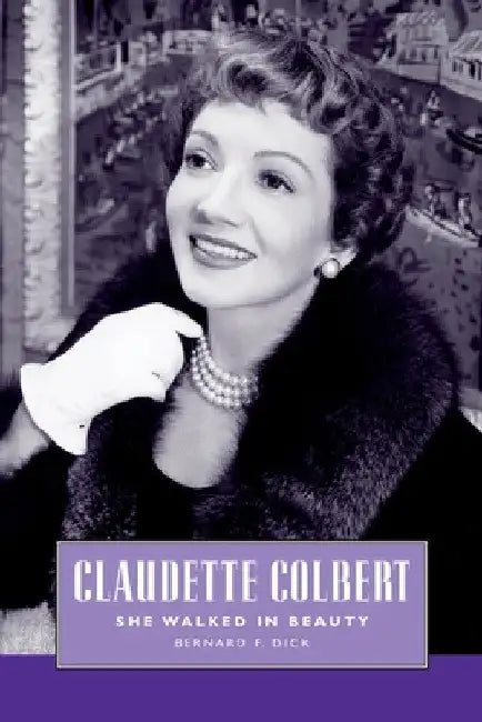 Claudette Colbert: She Walked in Beauty by Bernard F. Dick
