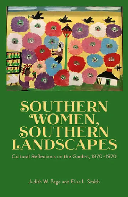 Southern Women, Southern Landscapes: Cultural Reflections on the Garden, 1870-1970 by Judith W. Page