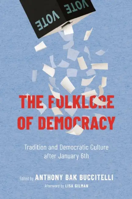 The Folklore of Democracy: Tradition and Democratic Culture After January 6th by Anthony Bak Buccitelli, Lisa Gilman