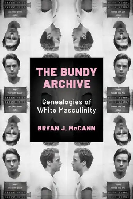 Bundy Archive: Genealogies of White Masculinity by Bryan J. McCann