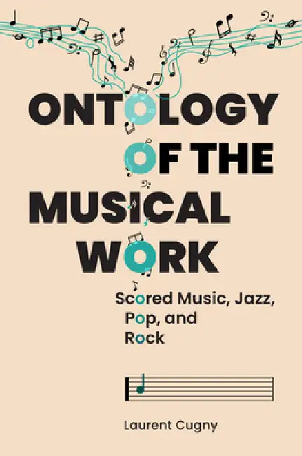 Ontology of the Musical Work: Scored Music, Jazz, Pop, and Rock by Laurent Cugny, Bérengère Mauduit
