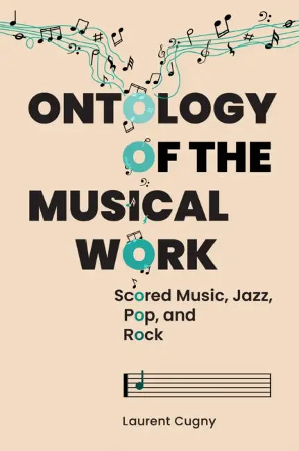 Ontology of the Musical Work: Scored Music, Jazz, Pop, and Rock by Laurent Cugny, Bérengère Mauduit