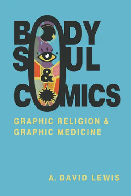Body, Soul, and Comics: Graphic Religion and Graphic Medicine by A. David Lewis