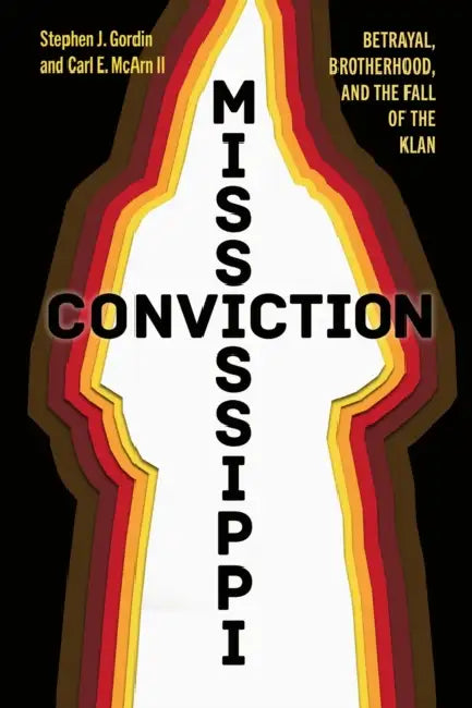 Mississippi Conviction: Betrayal, Brotherhood, and the Fall of the Klan by Stephen J. Gordin, II McArn Carl E.