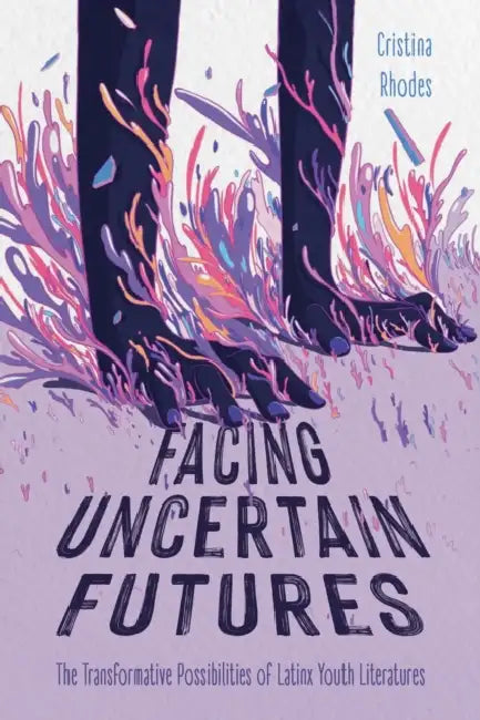 Facing Uncertain Futures: The Transformative Possibilities of Latinx Youth Literatures by Cristina Rhodes