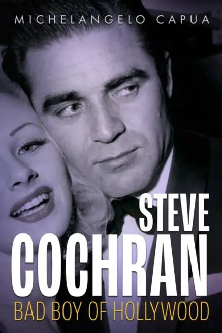 Steve Cochran: Bad Boy of Hollywood by Michelangelo Capua