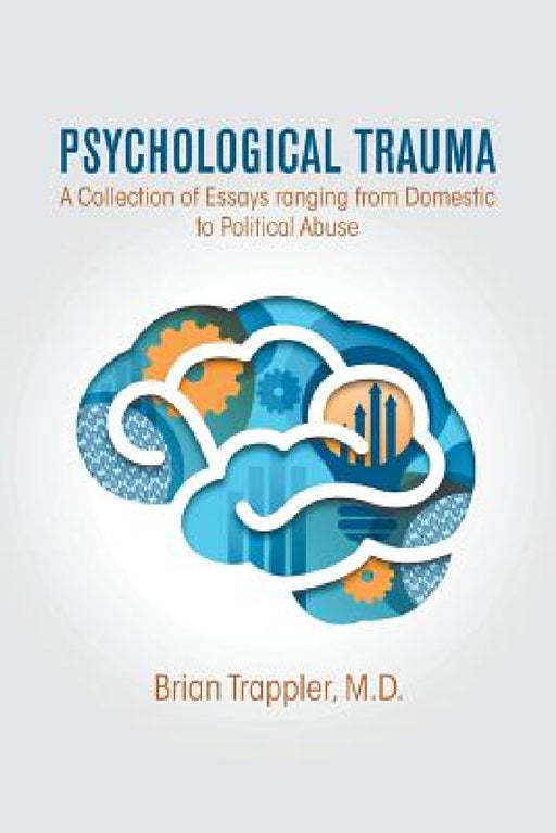 Psychological Trauma: A Collection of Essays Ranging from Domestic to Political Abuse by M. D. Brian Trappler