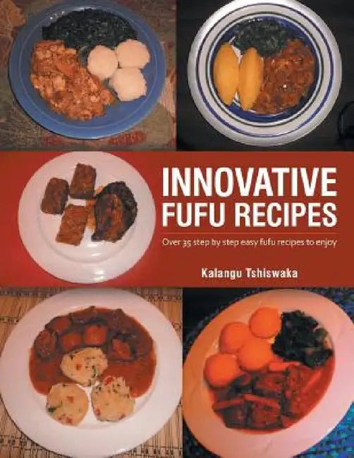 Innovative Fufu Recipes: Over 35 step by step easy fufu recipes to enjoy by Kalangu Tshiswaka