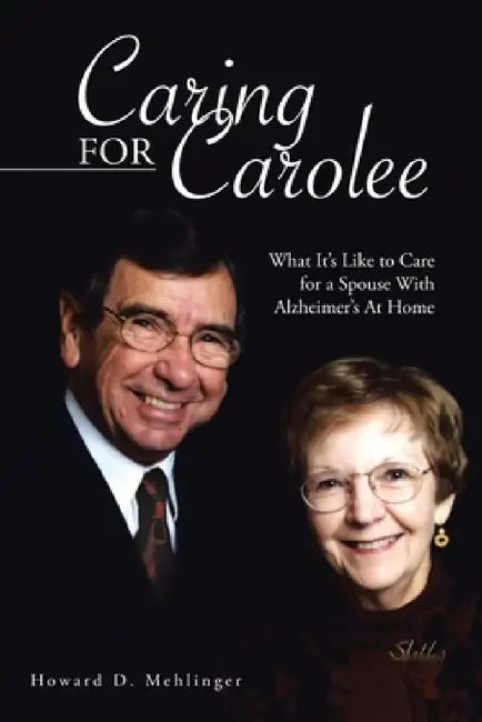 Caring for Carolee: What It's Like to Care for a Spouse with Alzheimer's at Home by Howard D. Mehlinger